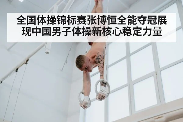 全国体操锦标赛张博恒全能夺冠展现中国男子体操新核心稳定力量 - kaiyun