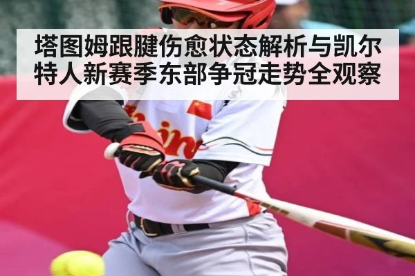 塔图姆跟腱伤愈状态解析与凯尔特人新赛季东部争冠走势全观察（kaiyun）