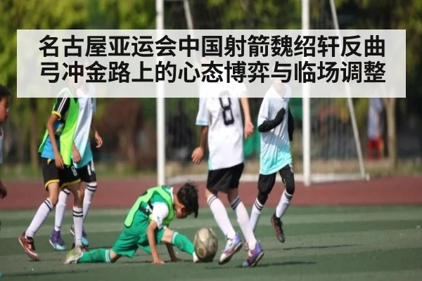 名古屋亚运会中国射箭魏绍轩反曲弓冲金路上的心态博弈与临场调整（kaiyun）